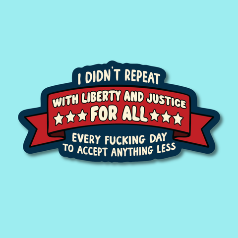 I Didn't Repeat With Liberty and Justice Every Day Sticker